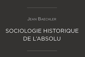 Jean Baechler et l’invention de l’absolu